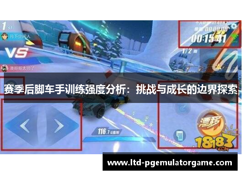 赛季后脚车手训练强度分析：挑战与成长的边界探索