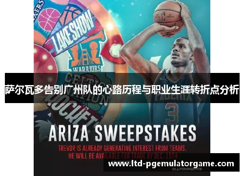 萨尔瓦多告别广州队的心路历程与职业生涯转折点分析