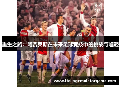 重生之路：阿贾克斯在未来足球竞技中的挑战与崛起
