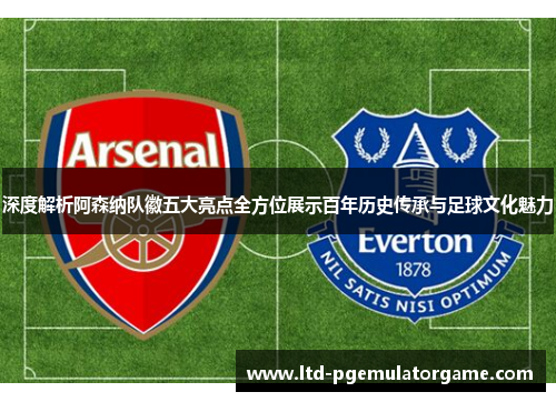 深度解析阿森纳队徽五大亮点全方位展示百年历史传承与足球文化魅力