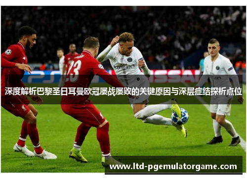 深度解析巴黎圣日耳曼欧冠屡战屡败的关键原因与深层症结探析点位