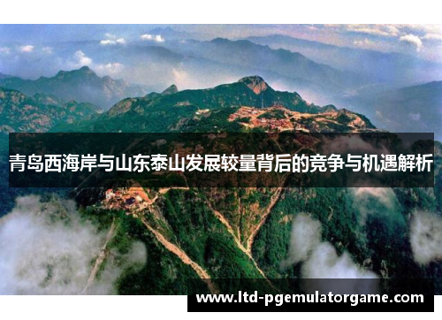 青岛西海岸与山东泰山发展较量背后的竞争与机遇解析