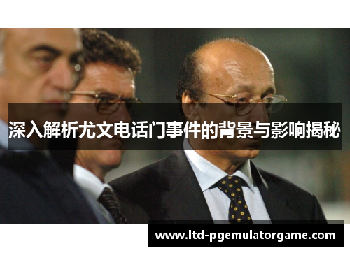 深入解析尤文电话门事件的背景与影响揭秘