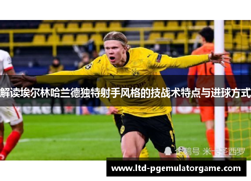解读埃尔林哈兰德独特射手风格的技战术特点与进球方式